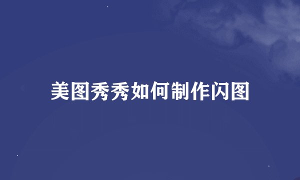 美图秀秀如何制作闪图