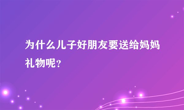 为什么儿子好朋友要送给妈妈礼物呢？