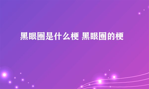 黑眼圈是什么梗 黑眼圈的梗