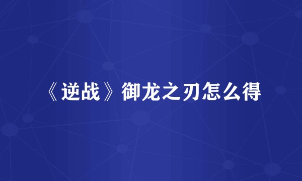 《逆战》御龙之刃怎么得