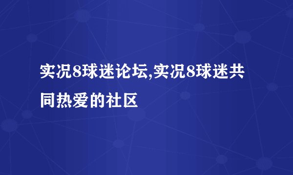 实况8球迷论坛,实况8球迷共同热爱的社区
