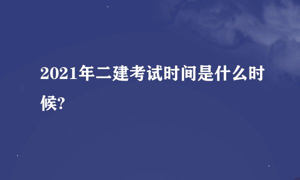 2021年二建考试时间是什么时候?