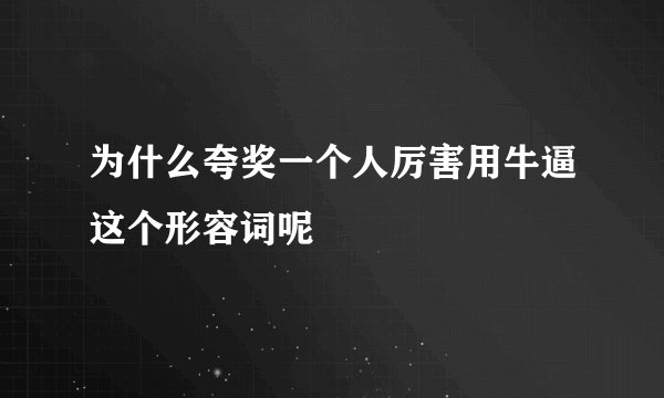 为什么夸奖一个人厉害用牛逼这个形容词呢