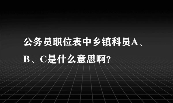 公务员职位表中乡镇科员A、B、C是什么意思啊？
