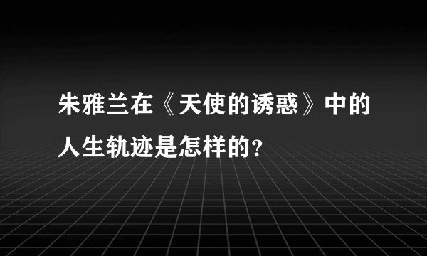 朱雅兰在《天使的诱惑》中的人生轨迹是怎样的？