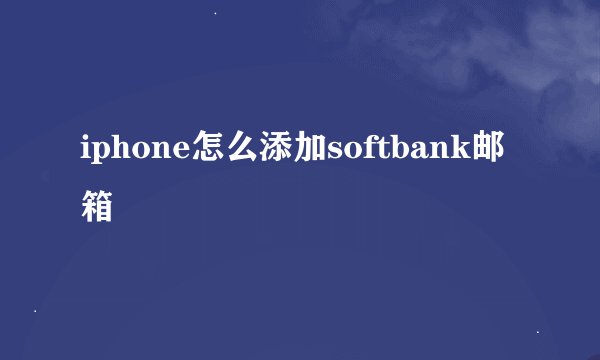 iphone怎么添加softbank邮箱