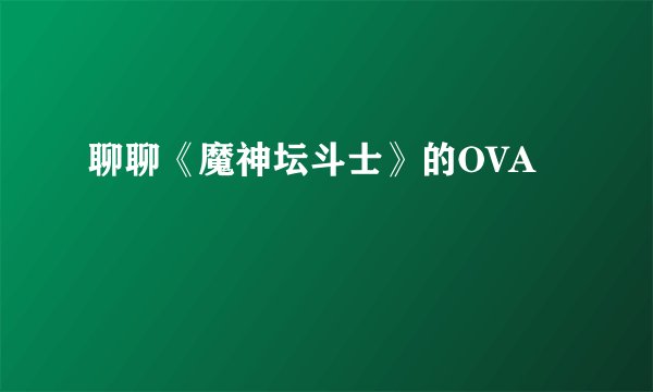 聊聊《魔神坛斗士》的OVA