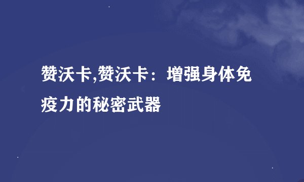 赞沃卡,赞沃卡：增强身体免疫力的秘密武器