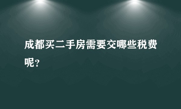 成都买二手房需要交哪些税费呢？