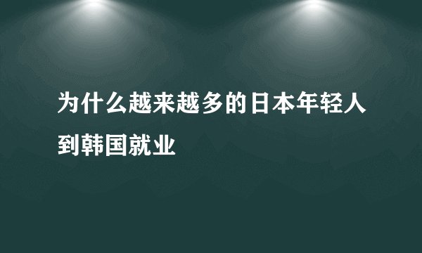 为什么越来越多的日本年轻人到韩国就业