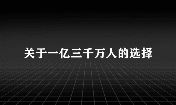关于一亿三千万人的选择