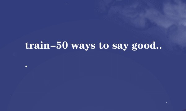 train-50 ways to say goodbye的中英文歌词，谢谢