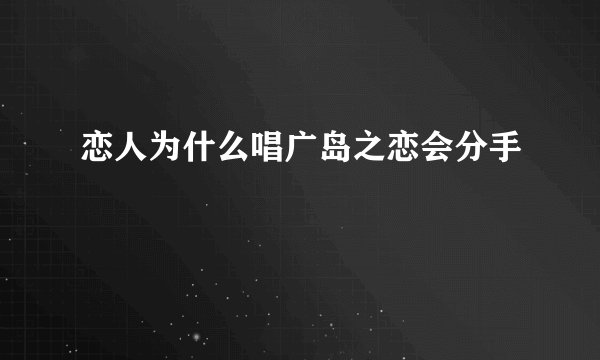恋人为什么唱广岛之恋会分手