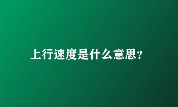 上行速度是什么意思？
