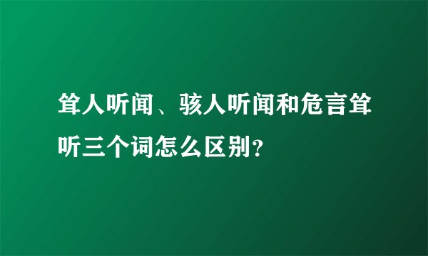 耸人听闻、骇人听闻和危言耸听三个词怎么区别？