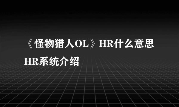 《怪物猎人OL》HR什么意思 HR系统介绍
