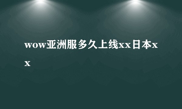 wow亚洲服多久上线xx日本xx