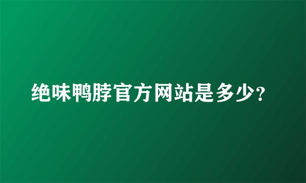绝味鸭脖官方网站是多少？