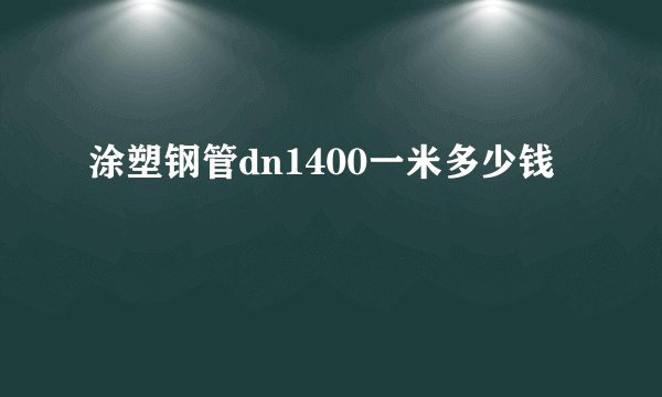 涂塑钢管dn1400一米多少钱