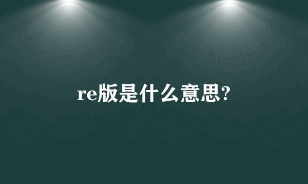 re版是什么意思?