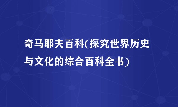 奇马耶夫百科(探究世界历史与文化的综合百科全书)