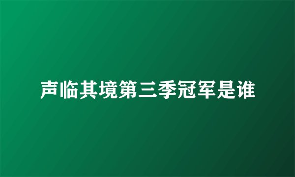 声临其境第三季冠军是谁