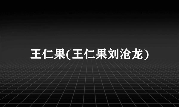王仁果(王仁果刘沧龙)