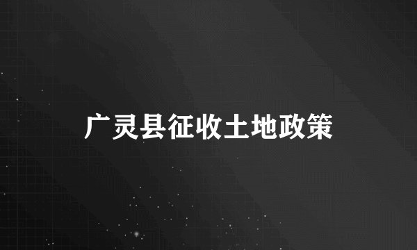 广灵县征收土地政策