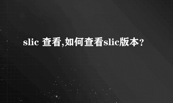 slic 查看,如何查看slic版本？