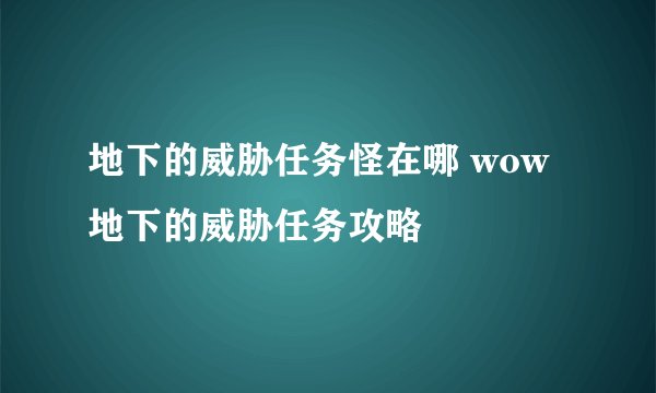 地下的威胁任务怪在哪 wow地下的威胁任务攻略