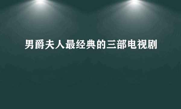 男爵夫人最经典的三部电视剧