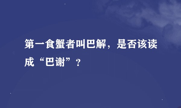 第一食蟹者叫巴解，是否该读成“巴谢”？