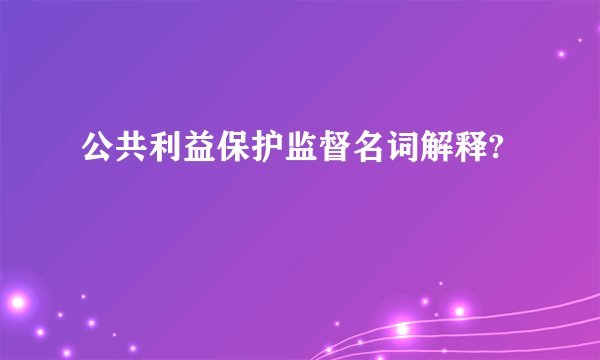 公共利益保护监督名词解释?
