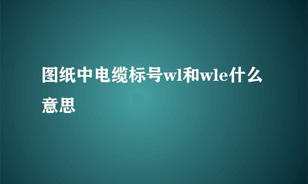 图纸中电缆标号wl和wle什么意思