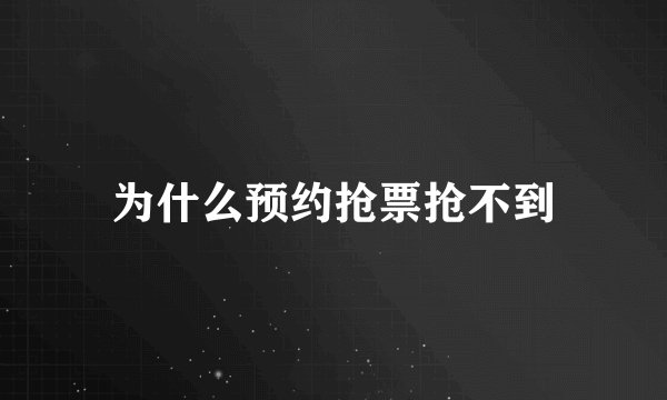 为什么预约抢票抢不到