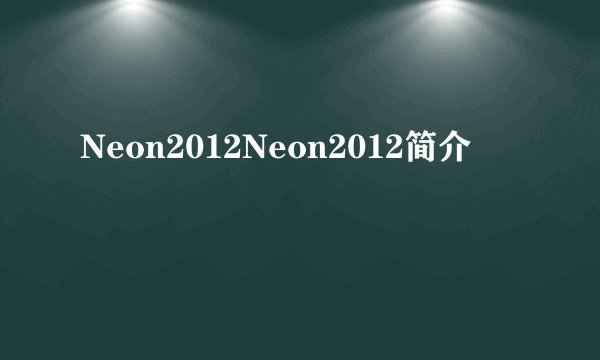 Neon2012Neon2012简介