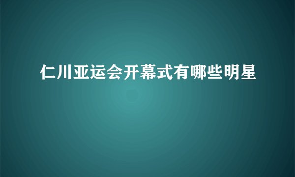 仁川亚运会开幕式有哪些明星