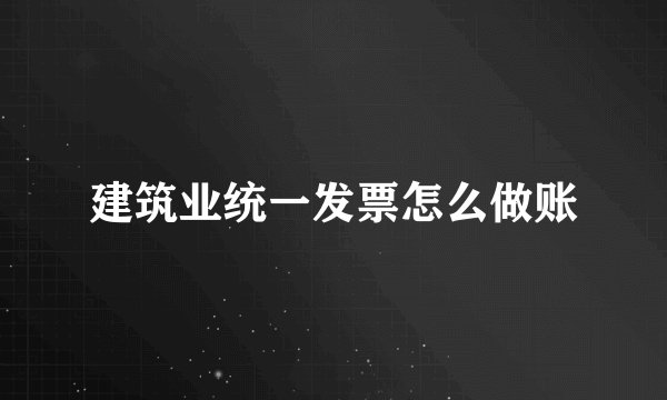 建筑业统一发票怎么做账