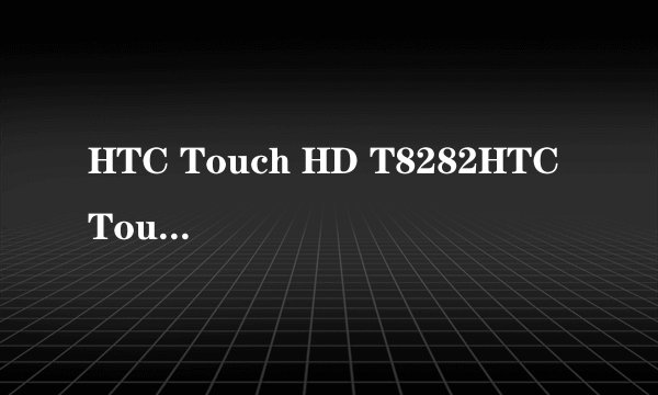 HTC Touch HD T8282HTC Touch HD T8282 进三色与硬启教程
