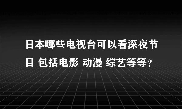 日本哪些电视台可以看深夜节目 包括电影 动漫 综艺等等？