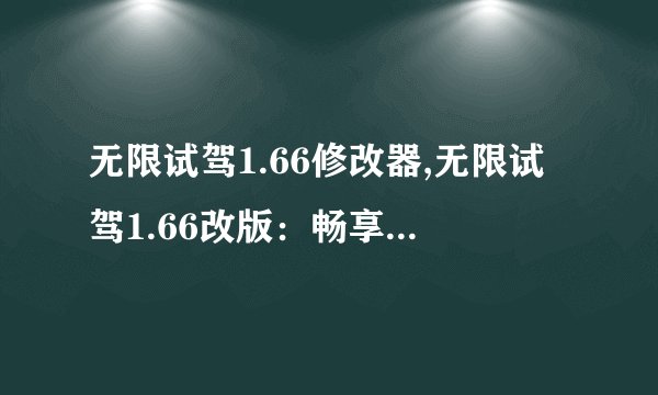 无限试驾1.66修改器,无限试驾1.66改版：畅享极速体验