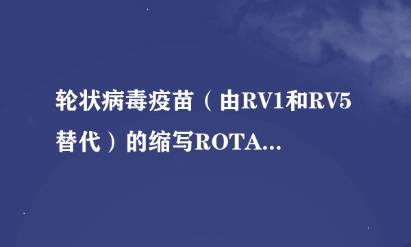 轮状病毒疫苗（由RV1和RV5替代）的缩写ROTA是什么意思？
