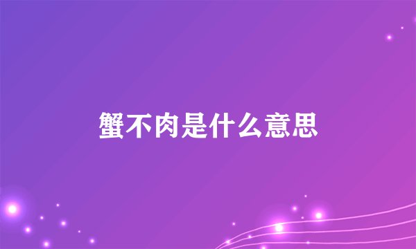 蟹不肉是什么意思