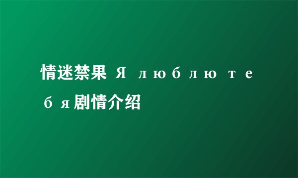 情迷禁果 Я люблю тебя剧情介绍