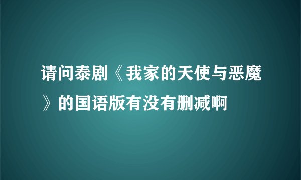请问泰剧《我家的天使与恶魔》的国语版有没有删减啊