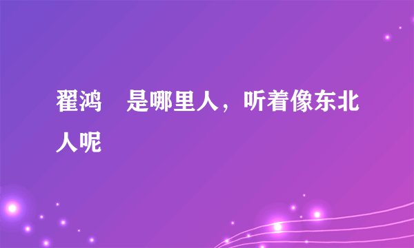 翟鸿燊是哪里人,听着像东北人呢