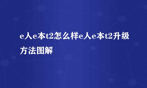 e人e本t2怎么样e人e本t2升级方法图解