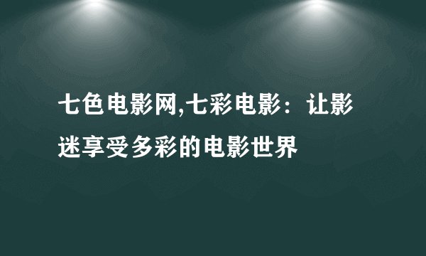 七色电影网,七彩电影:让影迷享受多彩的电影世界