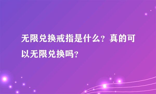 无限兑换戒指是什么？真的可以无限兑换吗？