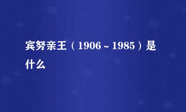 宾努亲王（1906～1985）是什么